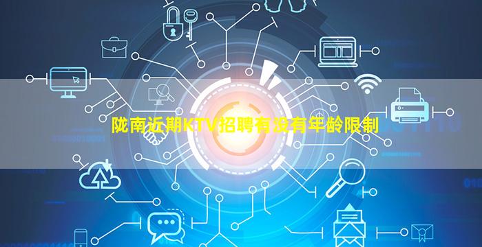 陇南近期KTV招聘有没有年龄限制